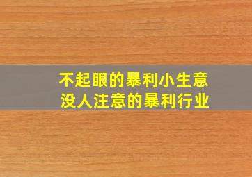 不起眼的暴利小生意 没人注意的暴利行业